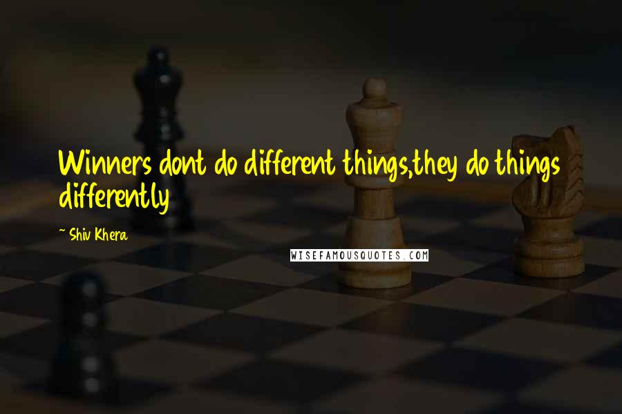 Shiv Khera Quotes: Winners dont do different things,they do things differently