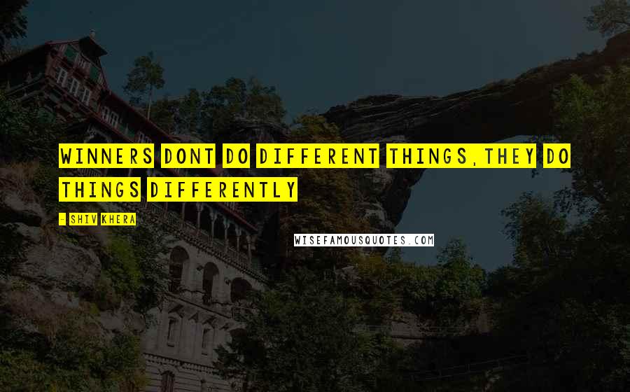 Shiv Khera Quotes: Winners dont do different things,they do things differently