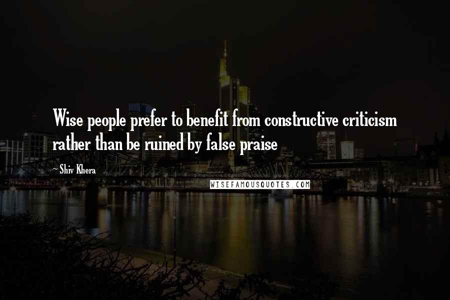 Shiv Khera Quotes: Wise people prefer to benefit from constructive criticism rather than be ruined by false praise