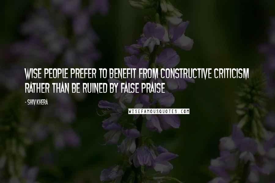 Shiv Khera Quotes: Wise people prefer to benefit from constructive criticism rather than be ruined by false praise