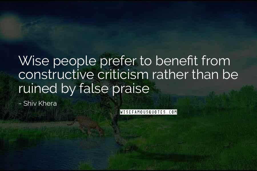 Shiv Khera Quotes: Wise people prefer to benefit from constructive criticism rather than be ruined by false praise