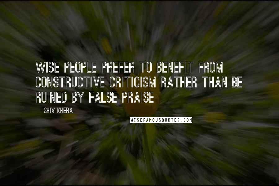 Shiv Khera Quotes: Wise people prefer to benefit from constructive criticism rather than be ruined by false praise