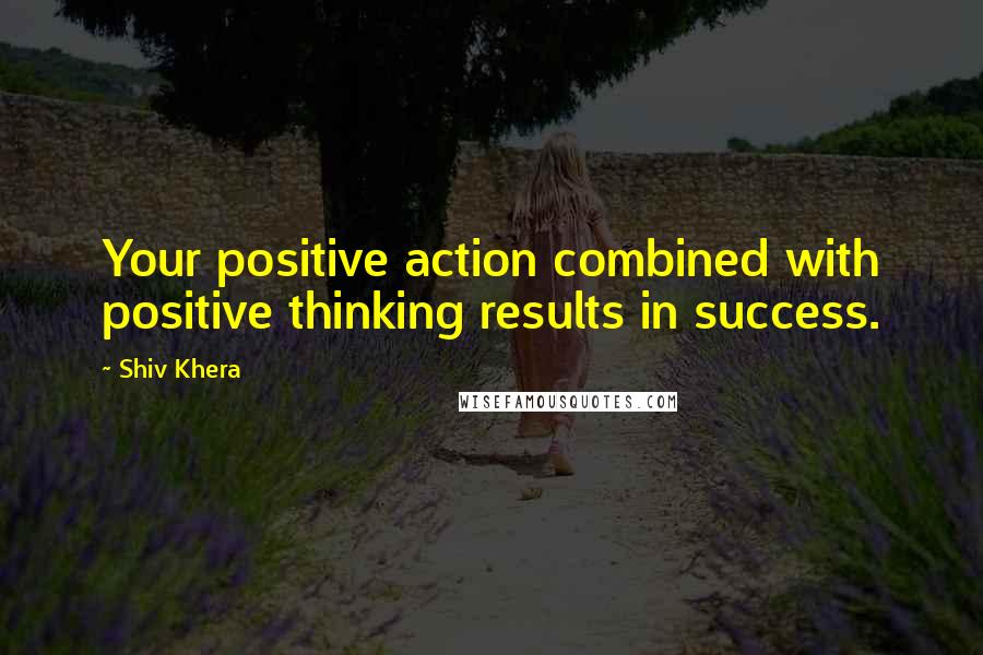 Shiv Khera Quotes: Your positive action combined with positive thinking results in success.