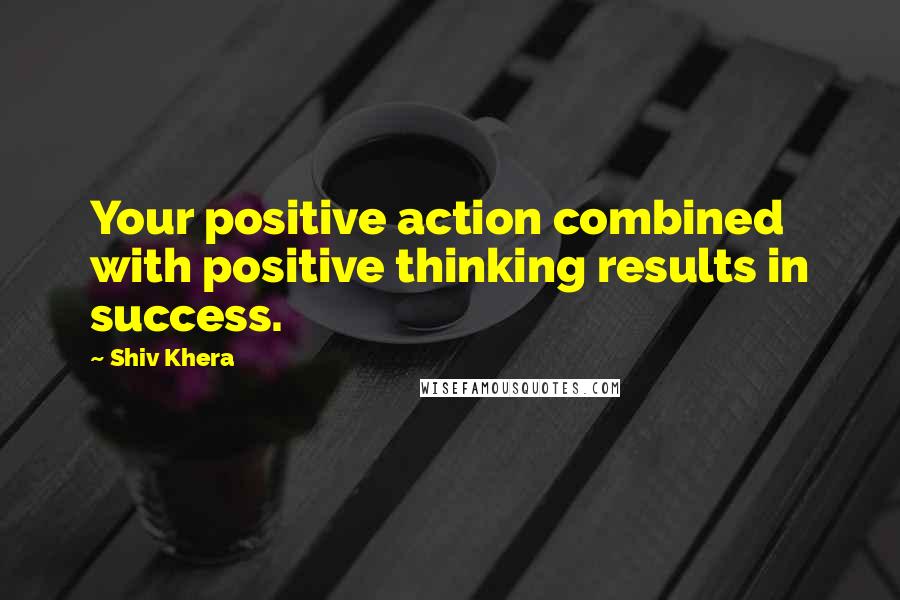 Shiv Khera Quotes: Your positive action combined with positive thinking results in success.