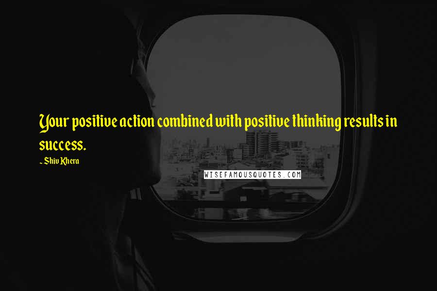 Shiv Khera Quotes: Your positive action combined with positive thinking results in success.