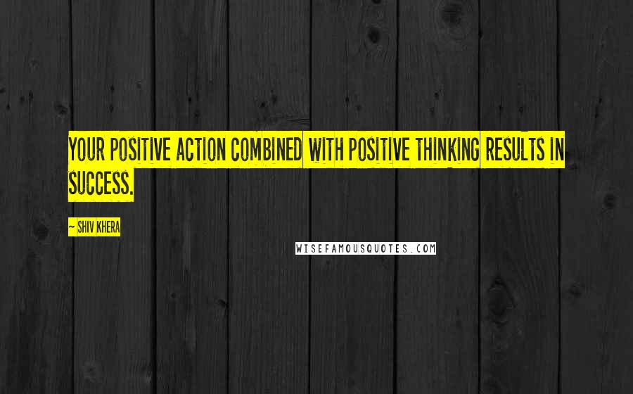 Shiv Khera Quotes: Your positive action combined with positive thinking results in success.