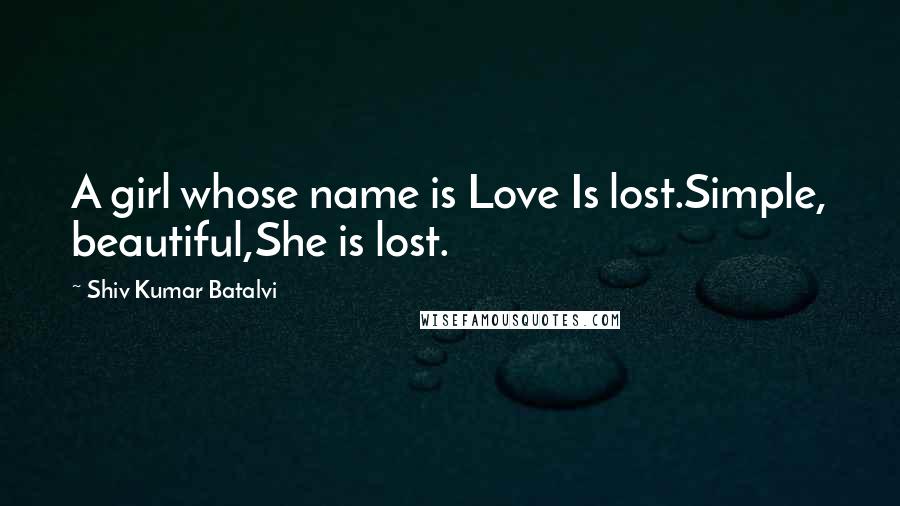 Shiv Kumar Batalvi Quotes: A girl whose name is Love Is lost.Simple, beautiful,She is lost.