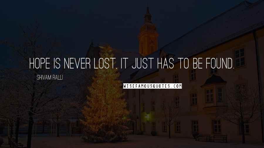 Shivam Ralli Quotes: Hope is never lost, it just has to be found.