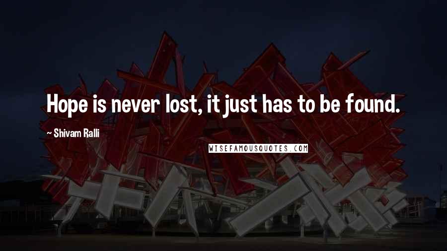 Shivam Ralli Quotes: Hope is never lost, it just has to be found.