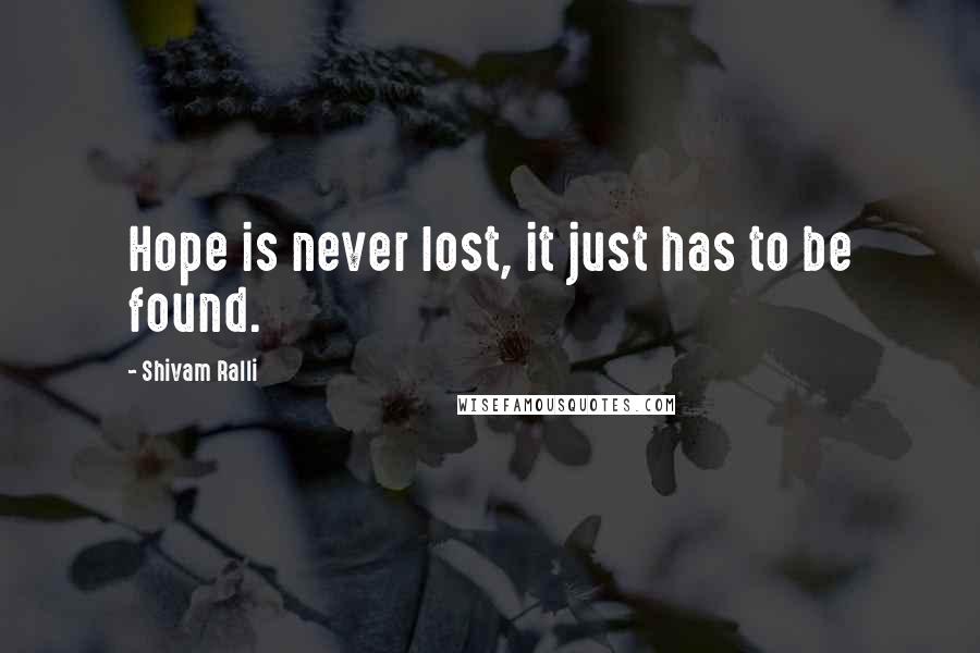 Shivam Ralli Quotes: Hope is never lost, it just has to be found.