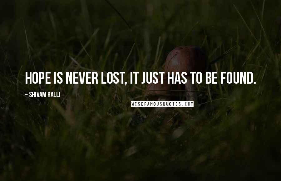 Shivam Ralli Quotes: Hope is never lost, it just has to be found.