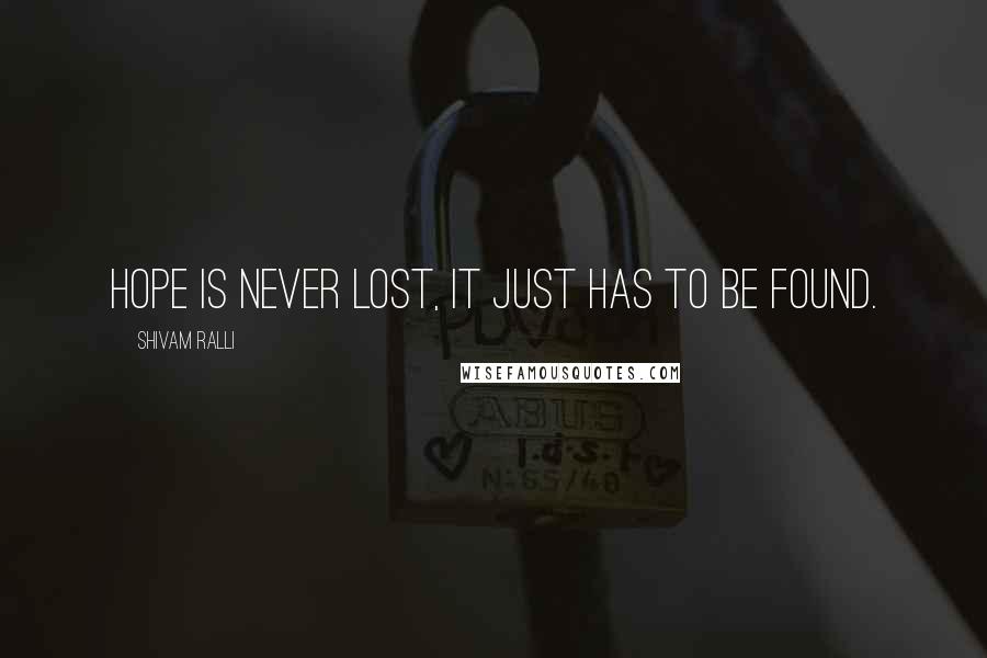 Shivam Ralli Quotes: Hope is never lost, it just has to be found.