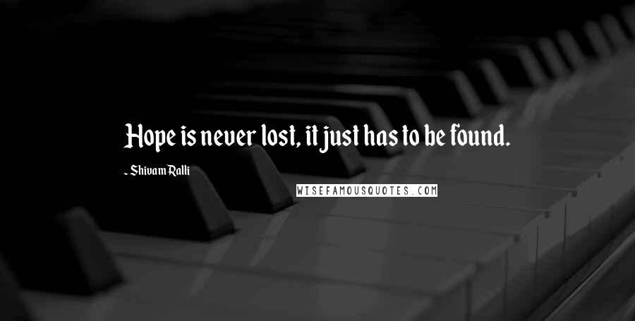 Shivam Ralli Quotes: Hope is never lost, it just has to be found.