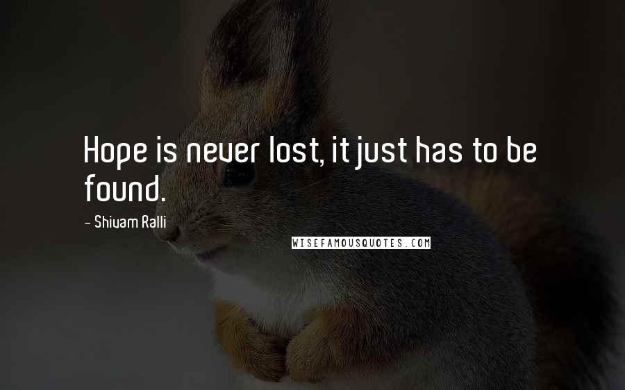 Shivam Ralli Quotes: Hope is never lost, it just has to be found.