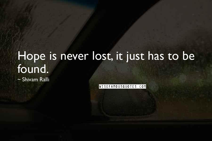 Shivam Ralli Quotes: Hope is never lost, it just has to be found.