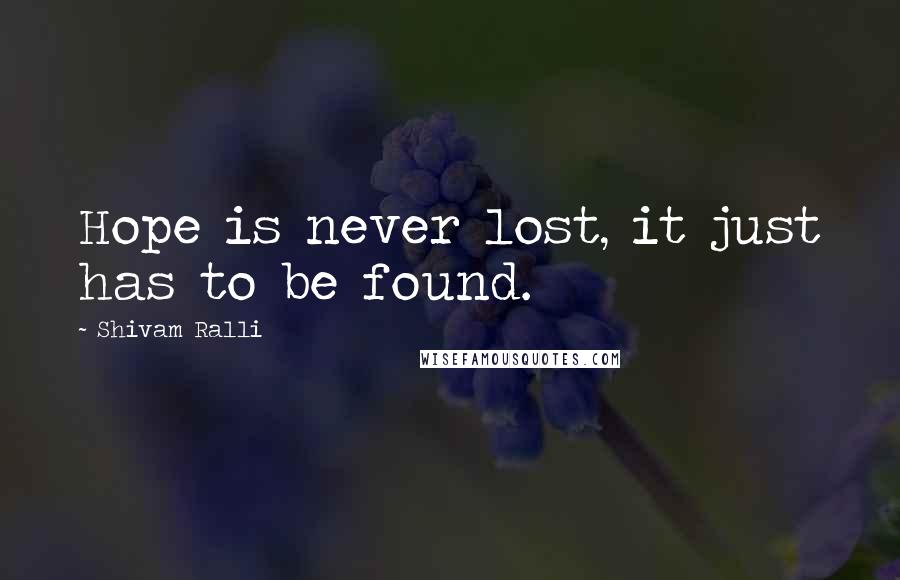 Shivam Ralli Quotes: Hope is never lost, it just has to be found.