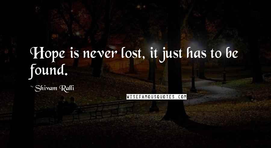 Shivam Ralli Quotes: Hope is never lost, it just has to be found.