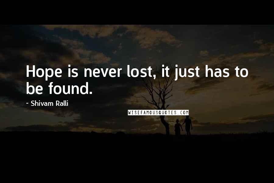 Shivam Ralli Quotes: Hope is never lost, it just has to be found.