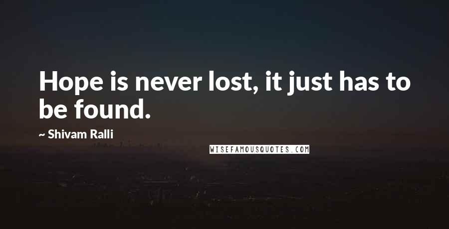 Shivam Ralli Quotes: Hope is never lost, it just has to be found.