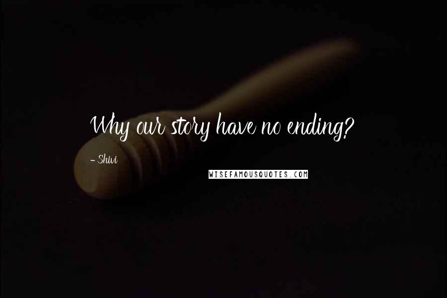 Shivi Quotes: Why our story have no ending?