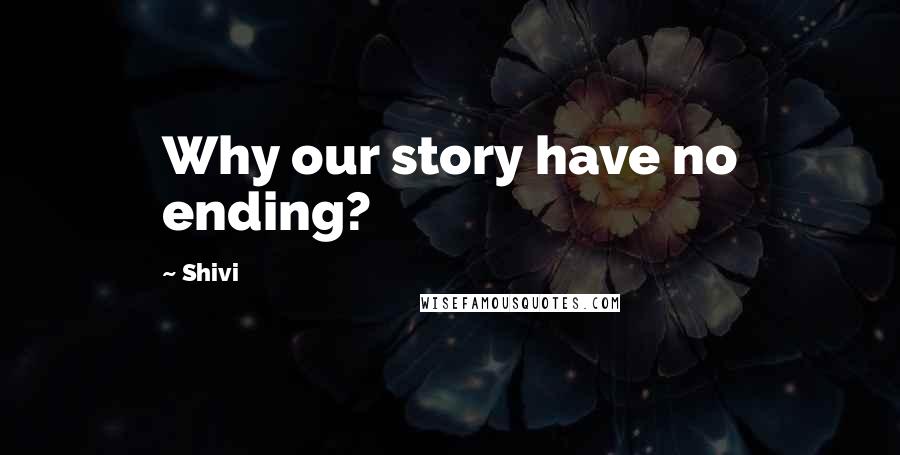 Shivi Quotes: Why our story have no ending?