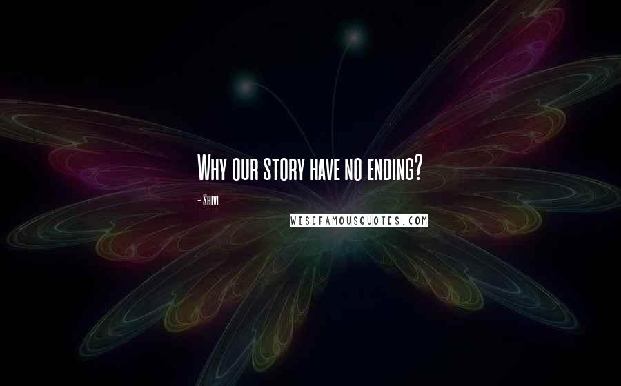 Shivi Quotes: Why our story have no ending?