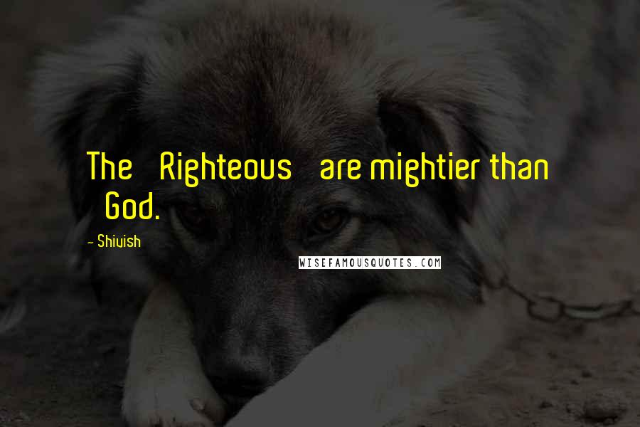 Shivish Quotes: The 'Righteous' are mightier than 'God.