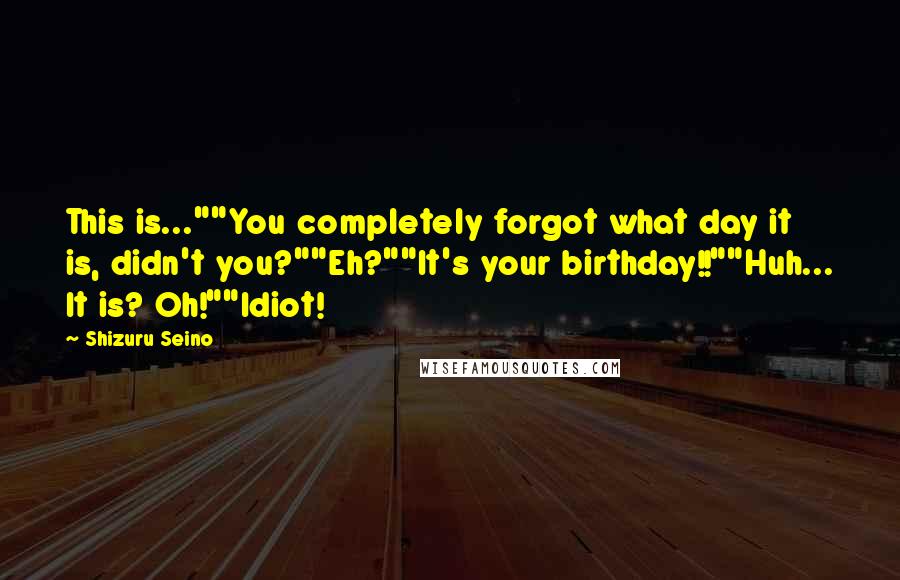 Shizuru Seino Quotes: This is...""You completely forgot what day it is, didn't you?""Eh?""It's your birthday!!""Huh... It is? Oh!""Idiot!