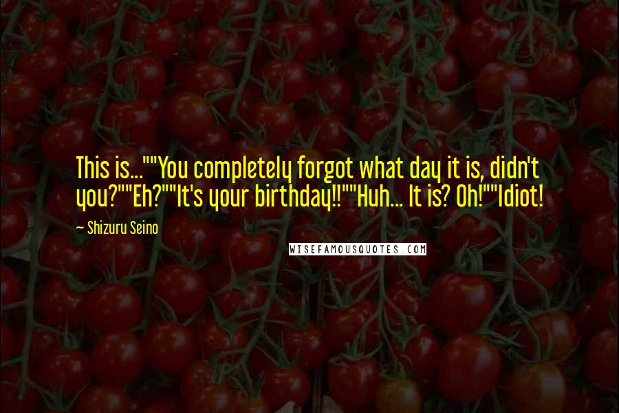 Shizuru Seino Quotes: This is...""You completely forgot what day it is, didn't you?""Eh?""It's your birthday!!""Huh... It is? Oh!""Idiot!