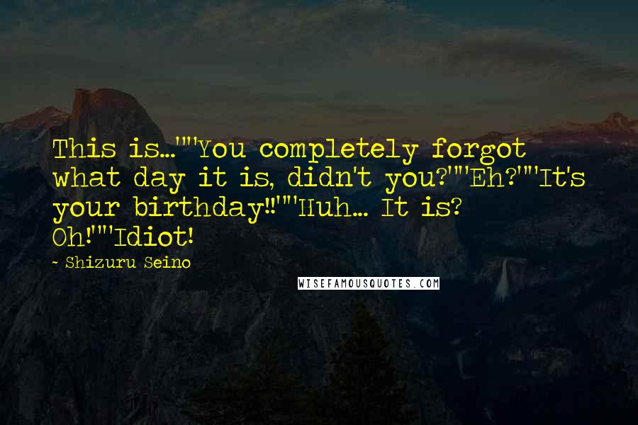 Shizuru Seino Quotes: This is...""You completely forgot what day it is, didn't you?""Eh?""It's your birthday!!""Huh... It is? Oh!""Idiot!
