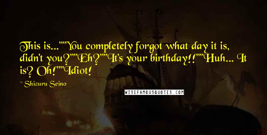 Shizuru Seino Quotes: This is...""You completely forgot what day it is, didn't you?""Eh?""It's your birthday!!""Huh... It is? Oh!""Idiot!