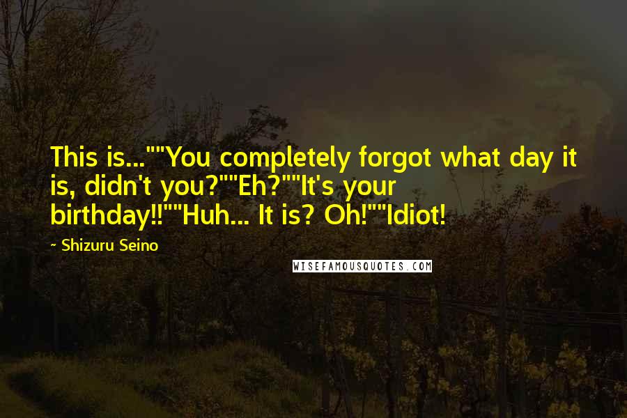 Shizuru Seino Quotes: This is...""You completely forgot what day it is, didn't you?""Eh?""It's your birthday!!""Huh... It is? Oh!""Idiot!