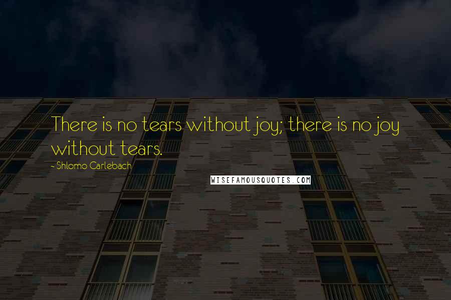 Shlomo Carlebach Quotes: There is no tears without joy; there is no joy without tears.