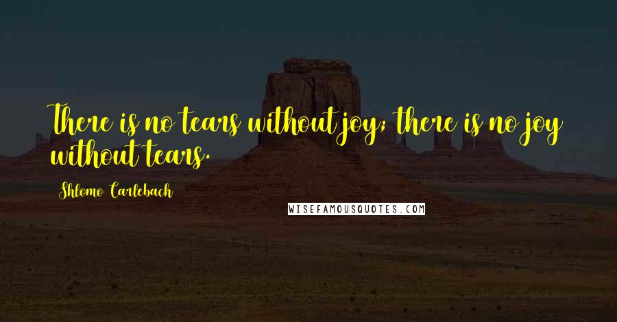 Shlomo Carlebach Quotes: There is no tears without joy; there is no joy without tears.