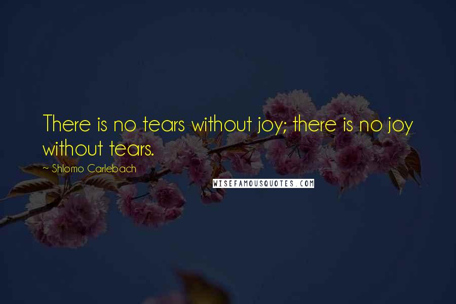 Shlomo Carlebach Quotes: There is no tears without joy; there is no joy without tears.