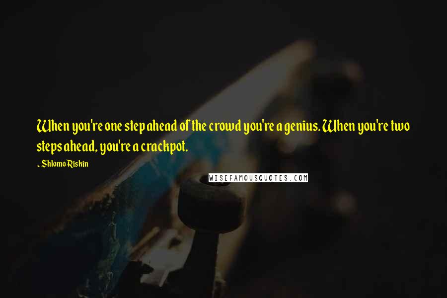 Shlomo Riskin Quotes: When you're one step ahead of the crowd you're a genius. When you're two steps ahead, you're a crackpot.