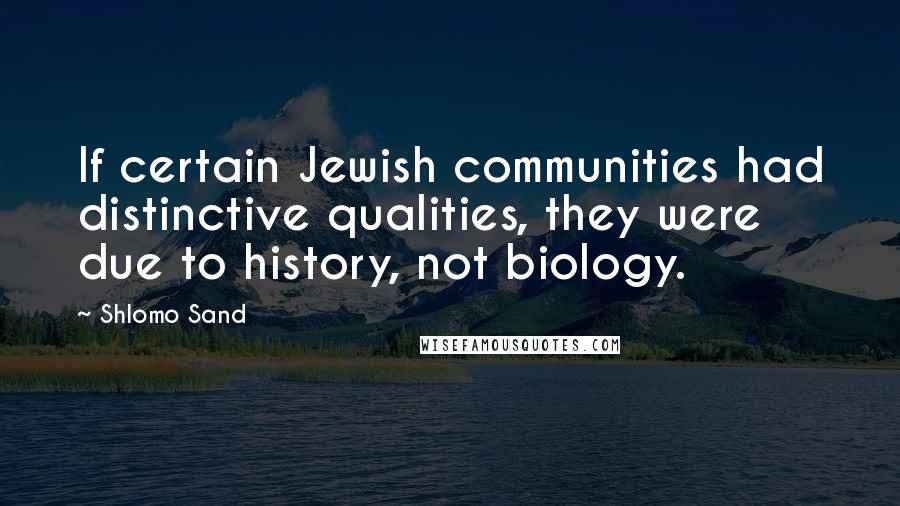 Shlomo Sand Quotes: If certain Jewish communities had distinctive qualities, they were due to history, not biology.