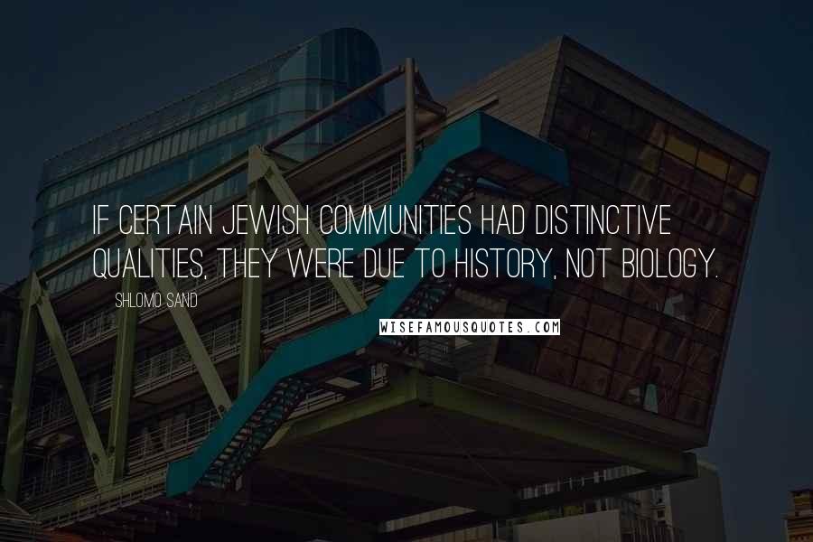 Shlomo Sand Quotes: If certain Jewish communities had distinctive qualities, they were due to history, not biology.