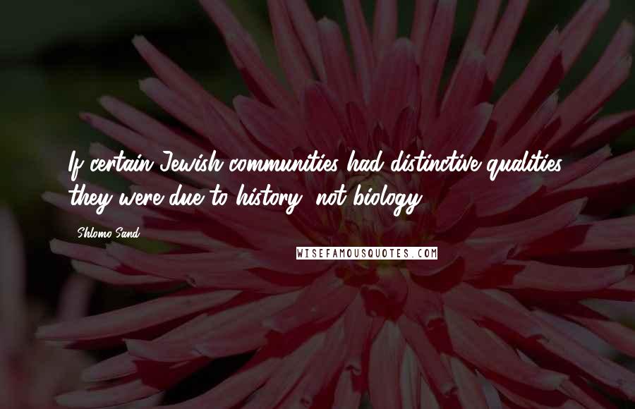 Shlomo Sand Quotes: If certain Jewish communities had distinctive qualities, they were due to history, not biology.