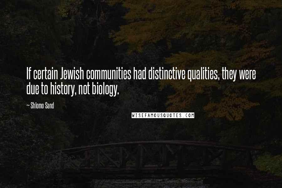 Shlomo Sand Quotes: If certain Jewish communities had distinctive qualities, they were due to history, not biology.