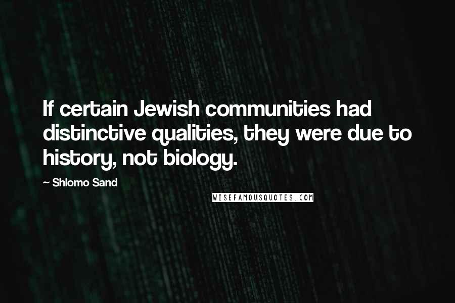 Shlomo Sand Quotes: If certain Jewish communities had distinctive qualities, they were due to history, not biology.