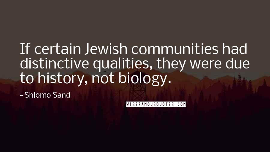 Shlomo Sand Quotes: If certain Jewish communities had distinctive qualities, they were due to history, not biology.