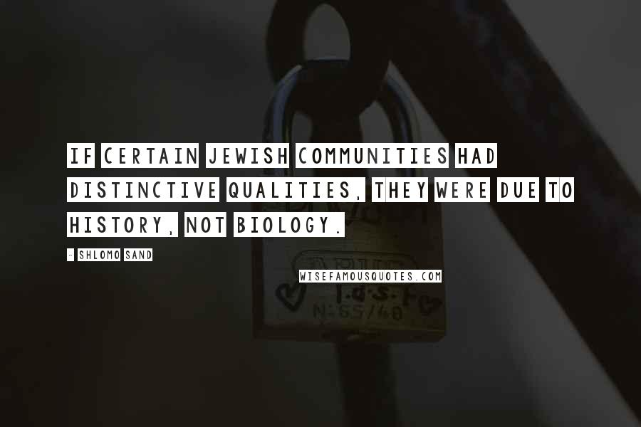 Shlomo Sand Quotes: If certain Jewish communities had distinctive qualities, they were due to history, not biology.