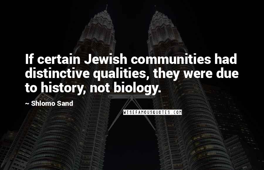 Shlomo Sand Quotes: If certain Jewish communities had distinctive qualities, they were due to history, not biology.