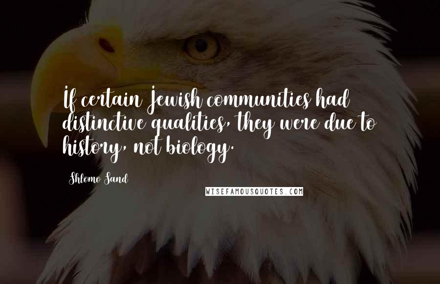 Shlomo Sand Quotes: If certain Jewish communities had distinctive qualities, they were due to history, not biology.