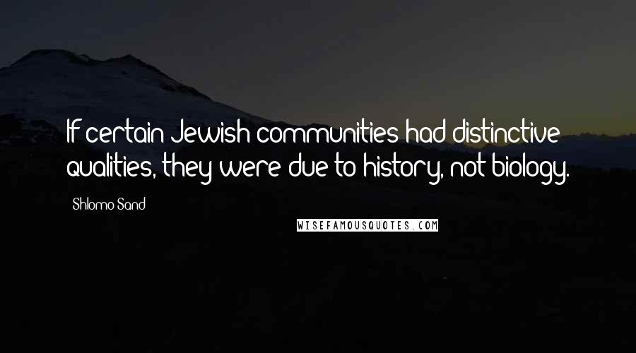 Shlomo Sand Quotes: If certain Jewish communities had distinctive qualities, they were due to history, not biology.