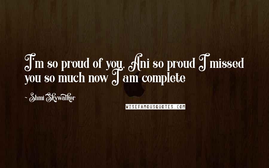 Shmi Skywalker Quotes: I'm so proud of you, Ani so proud I missed you so much now I am complete