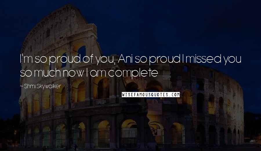 Shmi Skywalker Quotes: I'm so proud of you, Ani so proud I missed you so much now I am complete