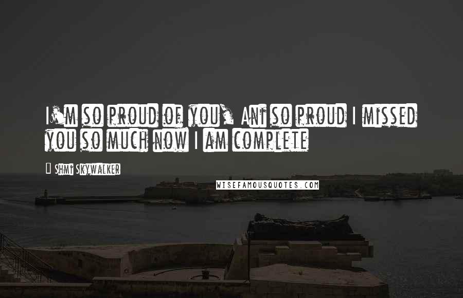 Shmi Skywalker Quotes: I'm so proud of you, Ani so proud I missed you so much now I am complete