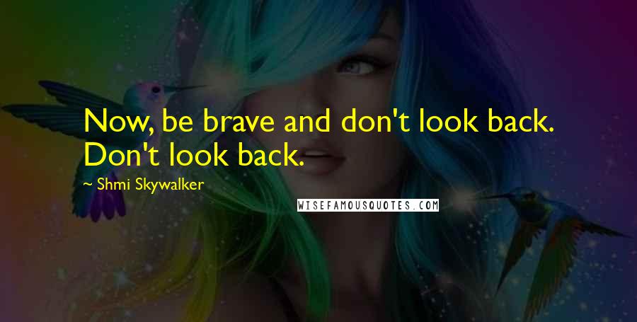 Shmi Skywalker Quotes: Now, be brave and don't look back. Don't look back.